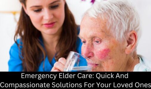 Emergency Elder Care: Quick And Compassionate Solutions For Your Loved Ones
