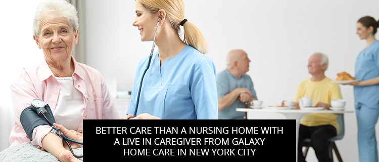 Post of Better Care Than A Nursing Home With A Live In Caregiver From Galaxy Home Care In New York City