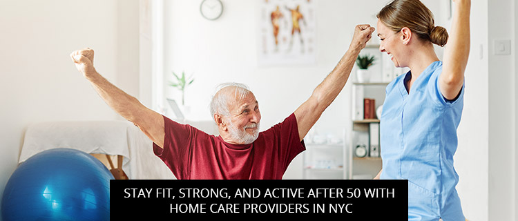 Post of Stay Fit, Strong, And Active After 50 With Home Care Providers In NYC