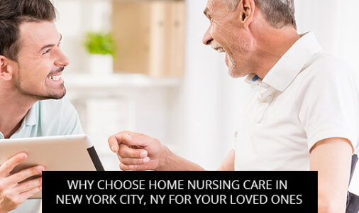 Why Choose Home Nursing Care In New York City, NY For Your Loved Ones