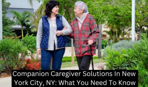 Companion Caregiver Solutions In New York City, NY: What You Need To Know