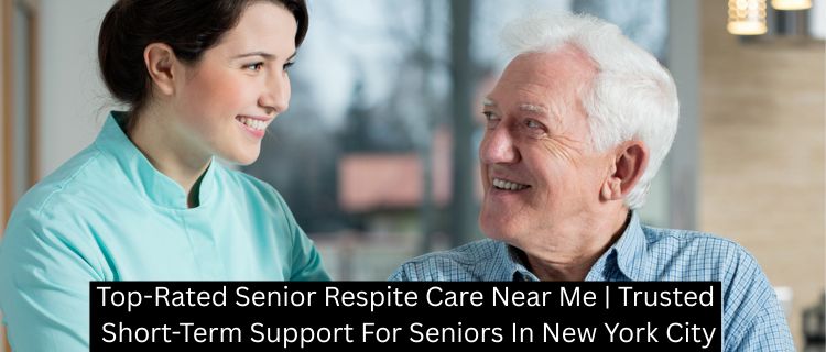 Top-Rated Senior Respite Care Near Me | Trusted Short-Term Support For Seniors In New York City