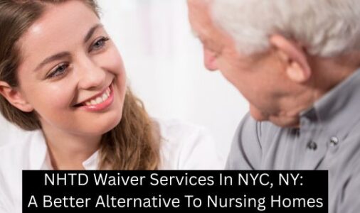 NHTD Waiver Services In NYC, NY: A Better Alternative To Nursing Homes