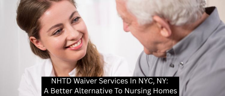 NHTD Waiver Services In NYC, NY: A Better Alternative To Nursing Homes