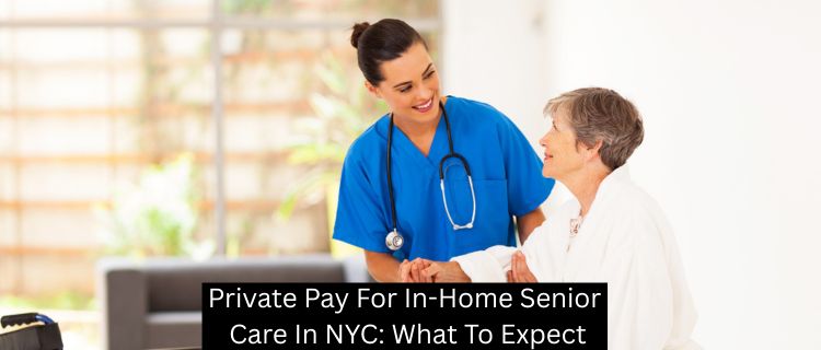 Private Pay For In-Home Senior Care In NYC: What To Expect