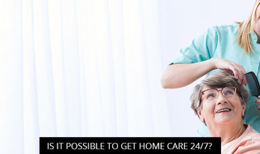 Is It Possible to Get Home Care 24/7?