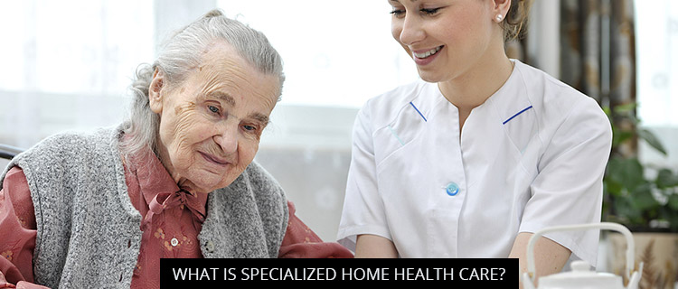 What is Specialized Home Health Care?