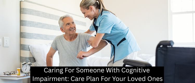 Caring for Someone with Cognitive Impairment: Care Plan for Your Loved Ones