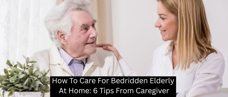 How to Care for Bedridden Elderly at Home: 6 Tips from Caregiver