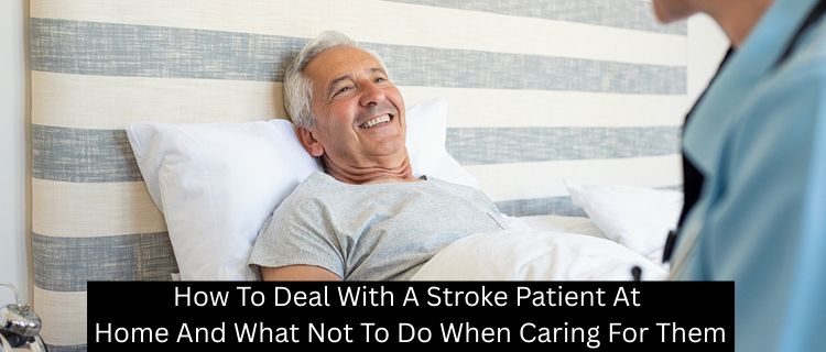 How to Deal with a Stroke Patient at Home and What Not to Do When Caring for Them
