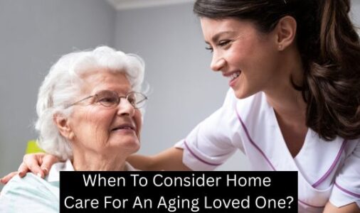 When to Consider Home Care For an Aging Loved One?