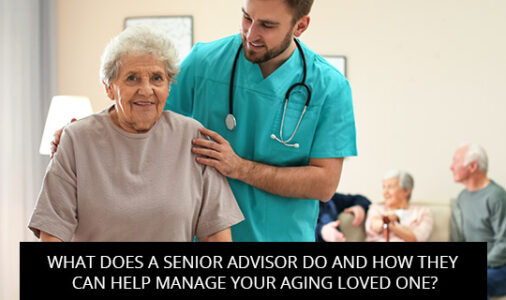 What Does A Senior Advisor Do And How They Can Help Manage Your Aging Loved One?
