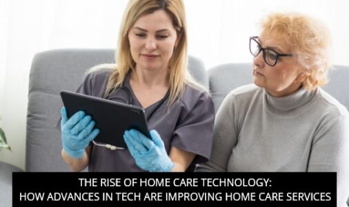 The Rise Of Home Care Technology: How Advances In Tech Are Improving Home Care Services