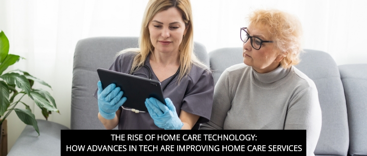 The Rise Of Home Care Technology: How Advances In Tech Are Improving Home Care Services