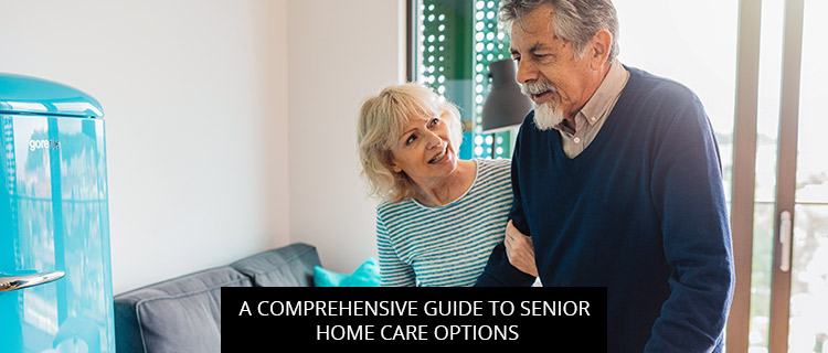 A Comprehensive Guide To Senior Home Care Options