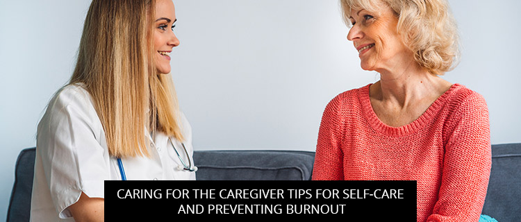Caring For The Caregiver Tips For Self-Care And Preventing Burnout
