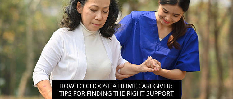 How to Choose a Home Caregiver: Tips for Finding the Right Support