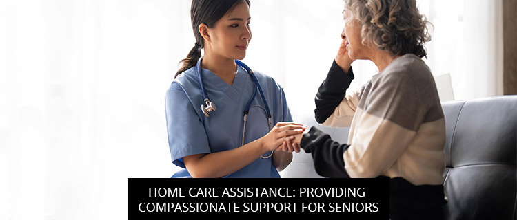 Home Care Assistance: Providing Compassionate Support For Seniors