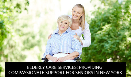 Elderly Care Services: Providing Compassionate Support for Seniors in New York