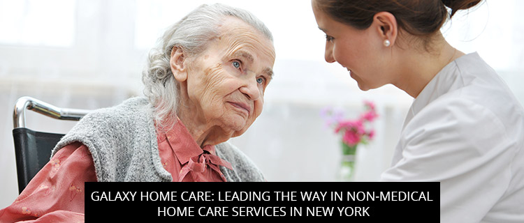 Galaxy Home Care: Leading the Way in Non-Medical Home Care Services in New York