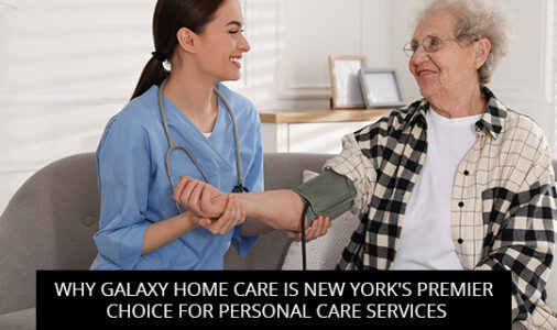 Why Galaxy Home Care is New York's Premier Choice for Personal Care Services
