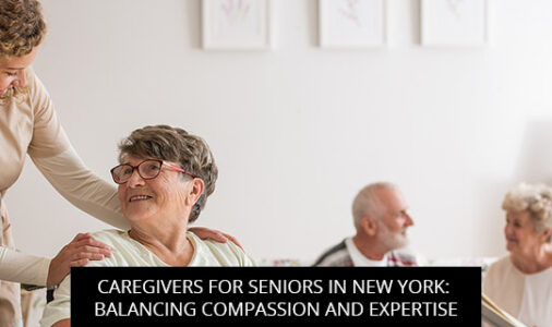 Caregivers for Seniors in New York: Balancing Compassion and Expertise