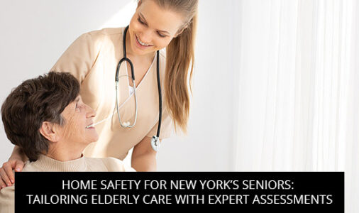 Home Safety for New York’s Seniors: Tailoring Elderly Care with Expert Assessments