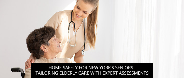 Home Safety for New York’s Seniors: Tailoring Elderly Care with Expert Assessments