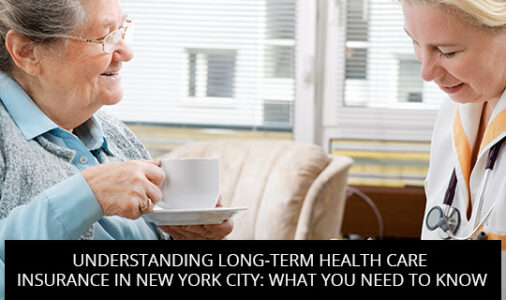 Understanding Long-Term Health Care Insurance in New York City: What You Need to Know