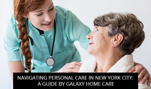 Navigating Personal Care in New York City: A Guide by Galaxy Home Care