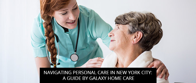 Navigating Personal Care in New York City: A Guide by Galaxy Home Care