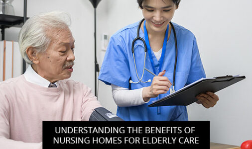 Understanding the Benefits of Nursing Homes for Elderly Care