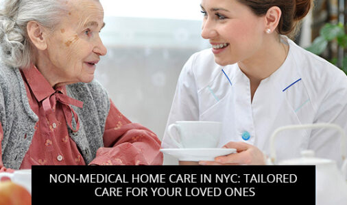 Non-Medical Home Care In NYC: Tailored Care For Your Loved Ones