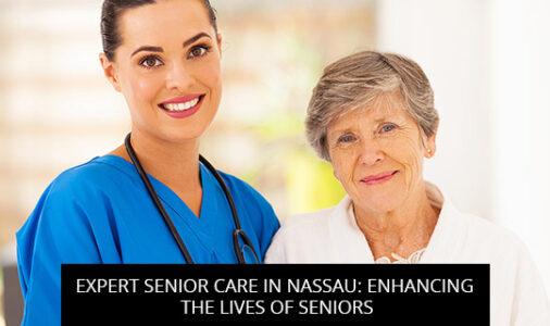 Expert Senior Care In Nassau: Enhancing The Lives Of Seniors