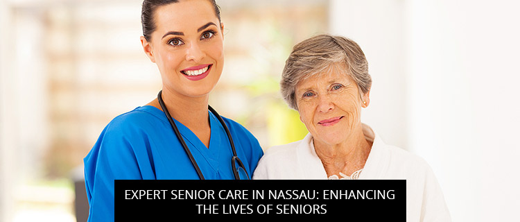 Expert Senior Care In Nassau: Enhancing The Lives Of Seniors