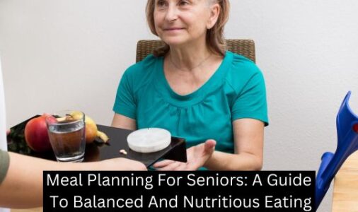 Meal Planning For Seniors: A Guide To Balanced And Nutritious Eating