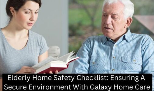 Elderly Home Safety Checklist: Ensuring A Secure Environment With Galaxy Home Care