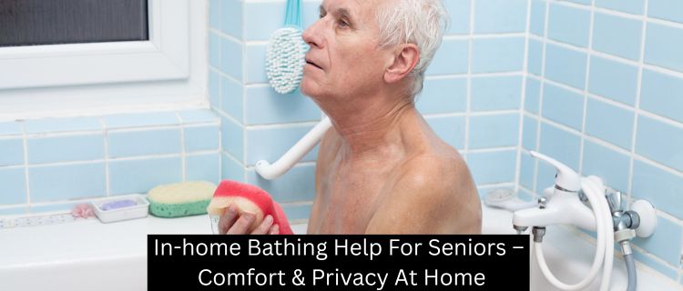 In-home Bathing Help For Seniors – Comfort & Privacy At Home
